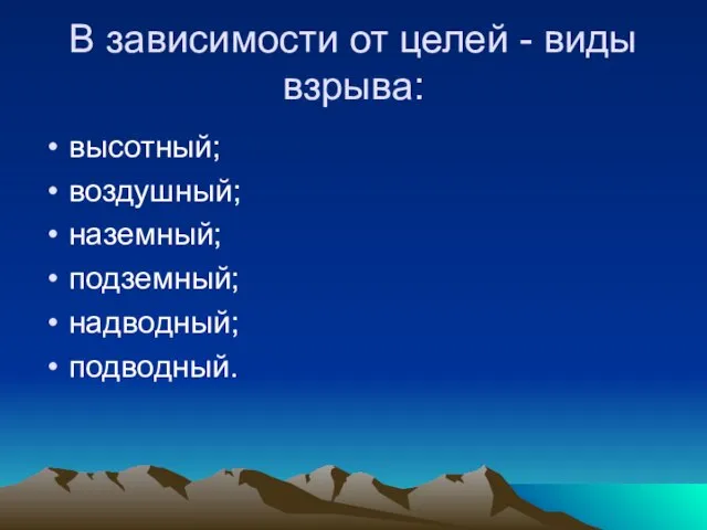 В зависимости от целей - виды взрыва: высотный; воздушный; наземный; подземный; надводный; подводный.