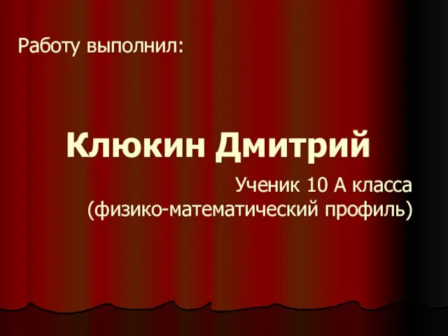 Работу выполнил: Ученик 10 А класса (физико-математический профиль) Клюкин Дмитрий