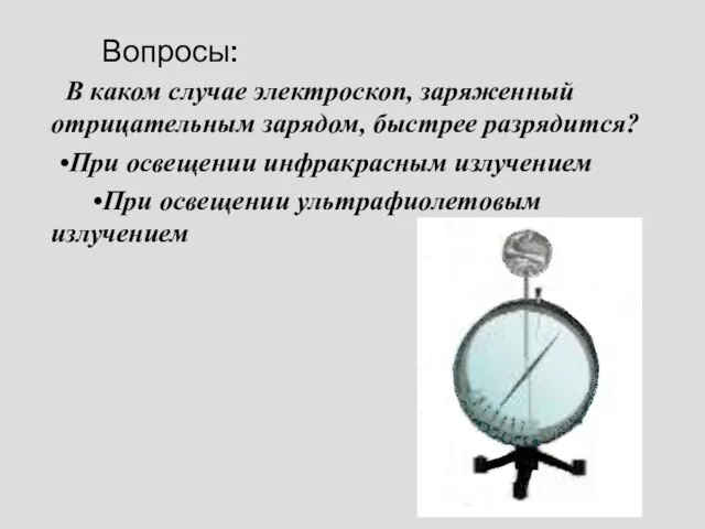 Вопросы: В каком случае электроскоп, заряженный отрицательным зарядом, быстрее разрядится? •При освещении