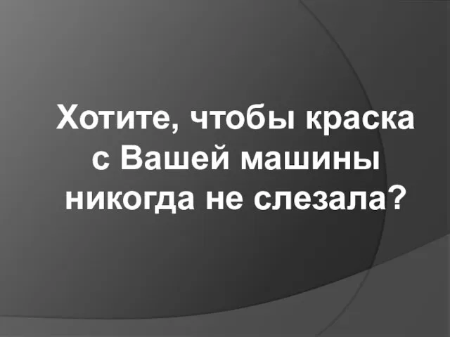 Хотите, чтобы краска с Вашей машины никогда не слезала?