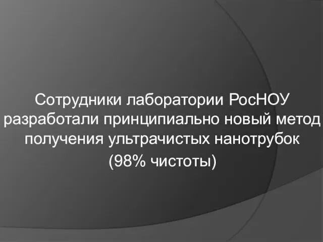 Сотрудники лаборатории РосНОУ разработали принципиально новый метод получения ультрачистых нанотрубок (98% чистоты)