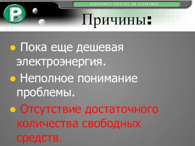 Причины: Пока еще дешевая электроэнергия. Неполное понимание проблемы. Отсутствие достаточного количества свободных средств.