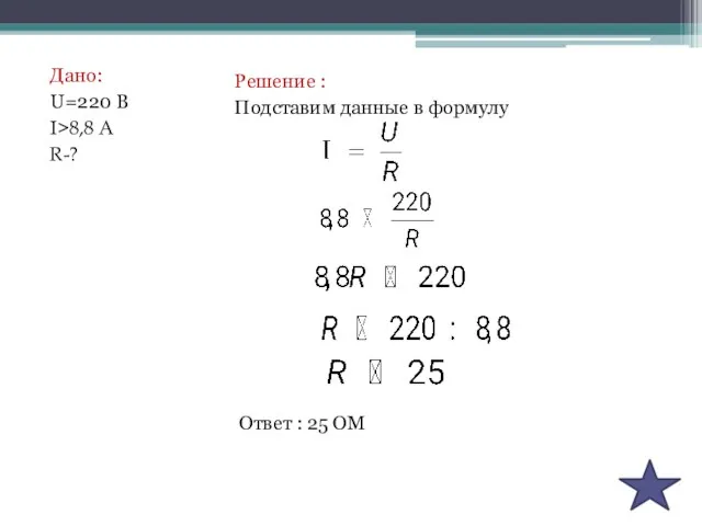 Дано: U=220 В I>8,8 А R-? Решение : Подставим данные в формулу Ответ : 25 ОМ