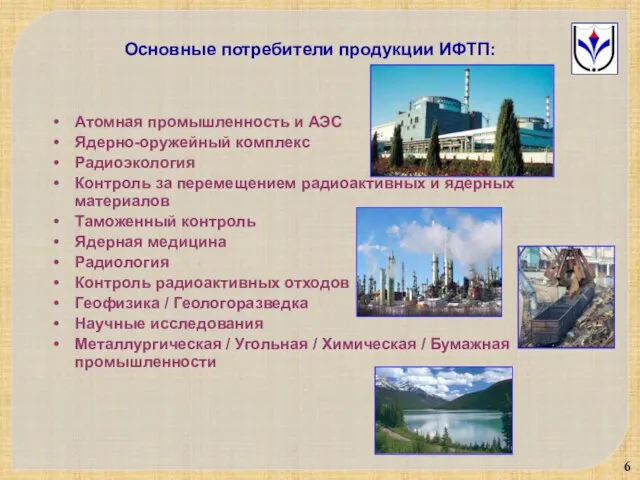 Основные потребители продукции ИФТП: Атомная промышленность и АЭС Ядерно-оружейный комплекс Радиоэкология Контроль