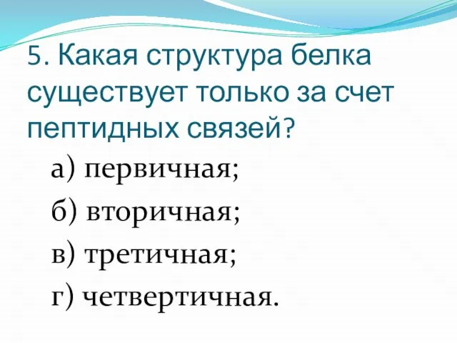 5. Какая структура белка существует только за счет пептидных связей? а) первичная;