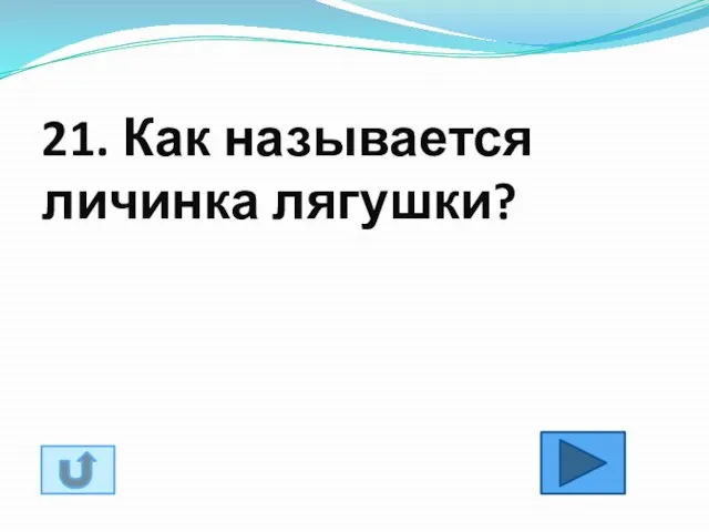 21. Как называется личинка лягушки?