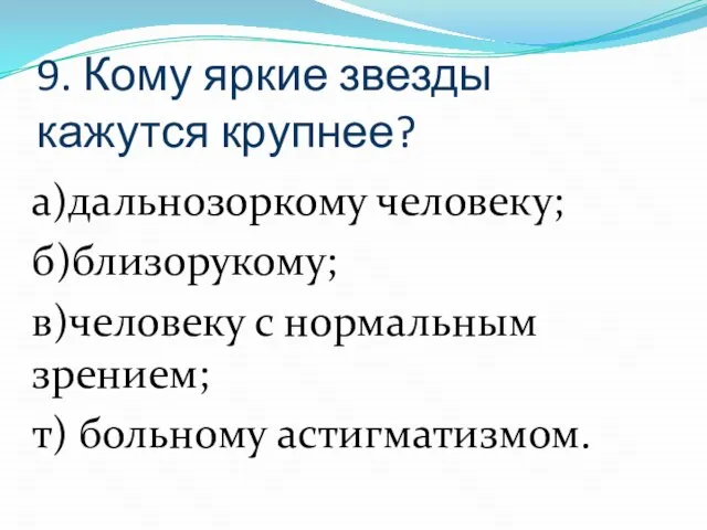 9. Кому яркие звезды кажутся крупнее? а)дальнозоркому человеку; б)близорукому; в)человеку с нормальным зрением; т) больному астигматизмом.