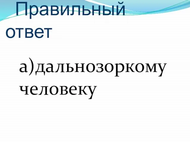 Правильный ответ а)дальнозоркому человеку