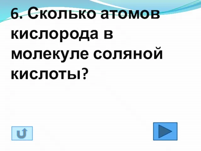 6. Сколько атомов кислорода в молекуле соляной кислоты?