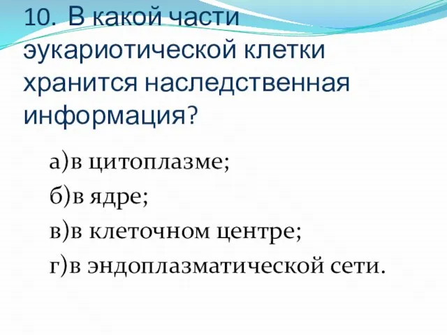 10. В какой части эукариотической клетки хранится наследственная информация? а)в цитоплазме; б)в