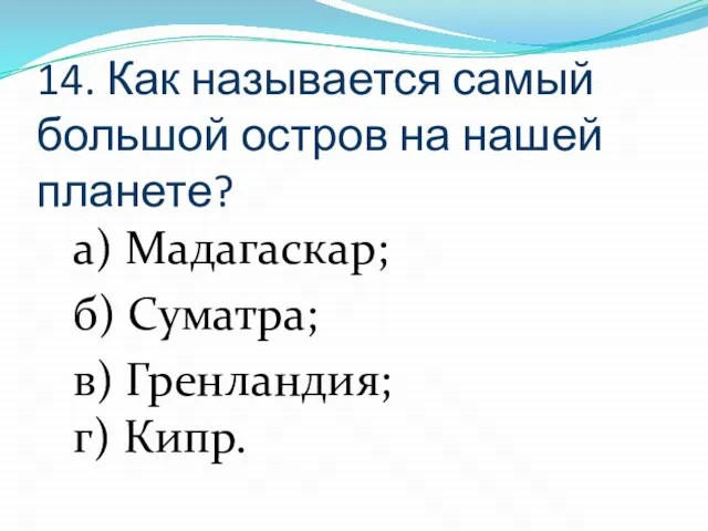 14. Как называется самый большой остров на нашей планете? а) Мадагаскар; б)