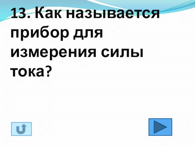 13. Как называется прибор для измерения силы тока?