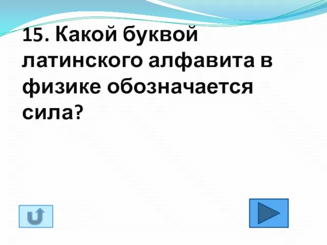 15. Какой буквой латинского алфавита в физике обозначается сила?