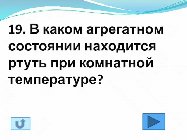 19. В каком агрегатном состоянии находится ртуть при комнатной температуре?