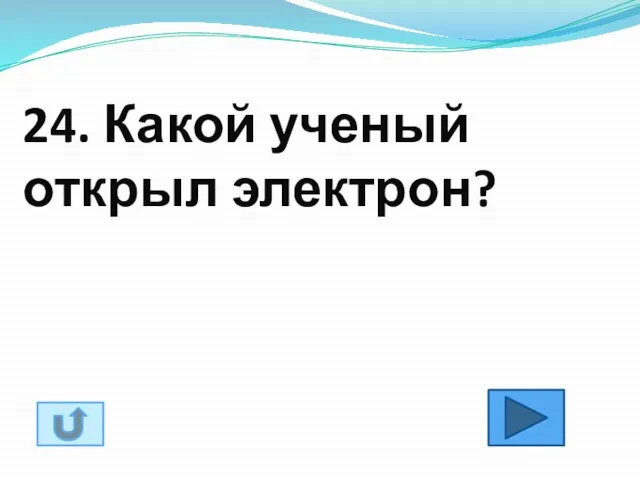 24. Какой ученый открыл электрон?