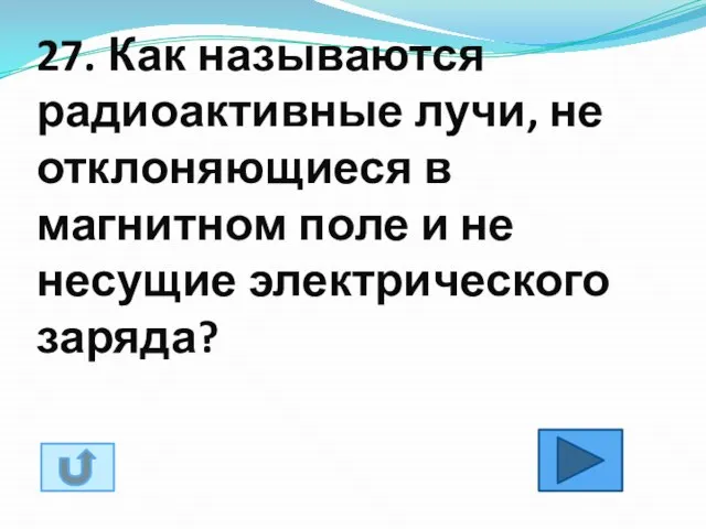 27. Как называются радиоактивные лучи, не отклоняющиеся в магнитном поле и не несущие электрического заряда?