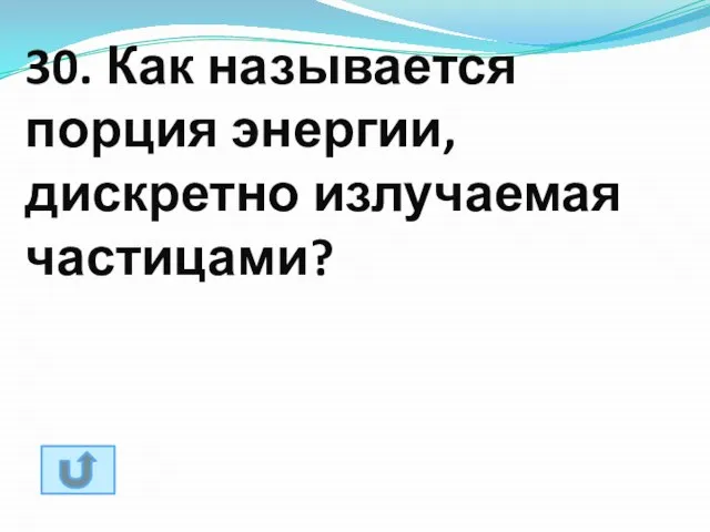 30. Как называется порция энергии, дискретно излучаемая частицами?