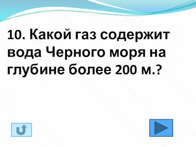 10. Какой газ содержит вода Черного моря на глубине более 200 м.?