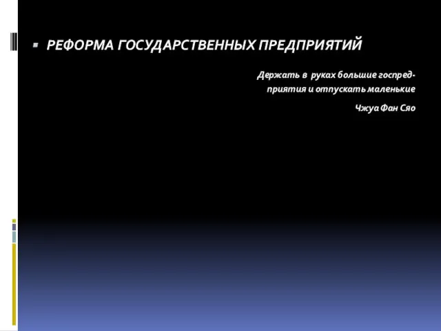 РЕФОРМА ГОСУДАРСТВЕННЫХ ПРЕДПРИЯТИЙ Держать в руках большие госпред- приятия и отпускать маленькие Чжуа Фан Сяо