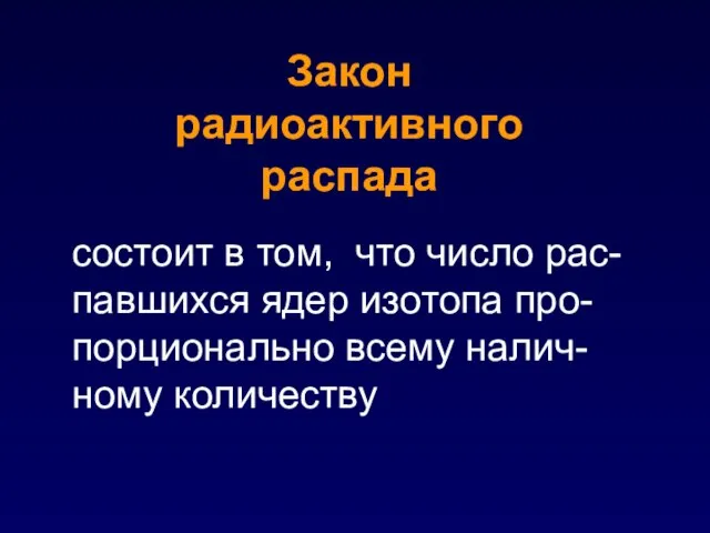 состоит в том, что число рас-павшихся ядер изотопа про-порционально всему налич-ному количеству Закон радиоактивного распада