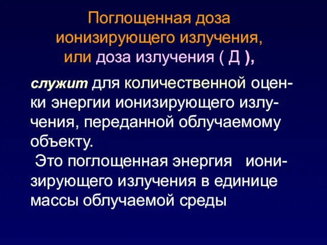 служит для количественной оцен-ки энергии ионизирующего излу-чения, переданной облучаемому объекту. Это поглощенная