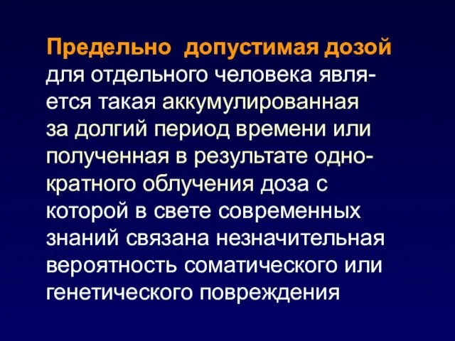 Предельно допустимая дозой для отдельного человека явля-ется такая аккумулированная за долгий период