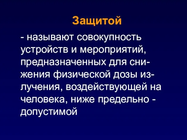 - называют совокупность устройств и мероприятий, предназначенных для сни-жения физической дозы из-лучения,