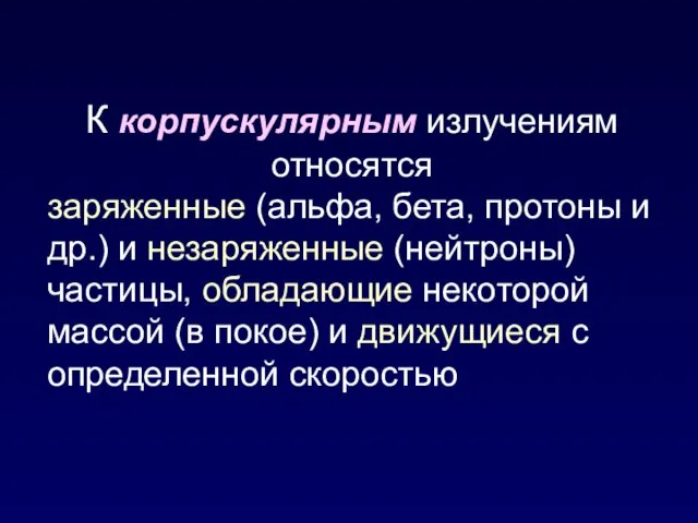 К корпускулярным излучениям относятся заряженные (альфа, бета, протоны и др.) и незаряженные