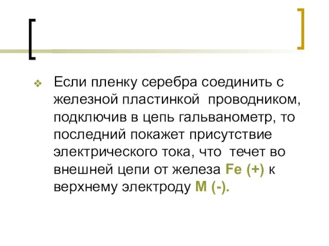 Если пленку серебра соединить с железной пластинкой проводником, подключив в цепь гальванометр,