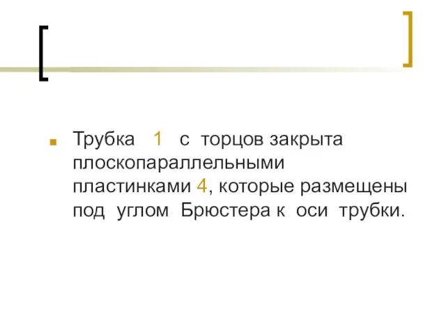 Трубка 1 с торцов закрыта плоскопараллельными пластинками 4, которые размещены под углом Брюстера к оси трубки.