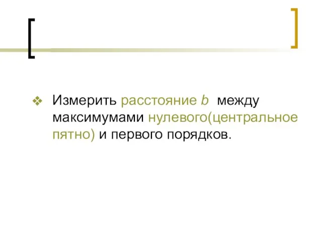 Измерить расстояние b между максимумами нулевого(центральное пятно) и первого порядков.