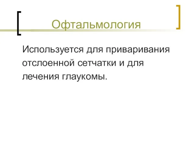 Офтальмология Используется для приваривания отслоенной сетчатки и для лечения глаукомы.