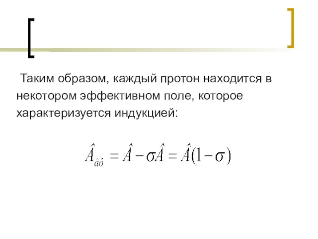 Таким образом, каждый протон находится в некотором эффективном поле, которое характеризуется индукцией: