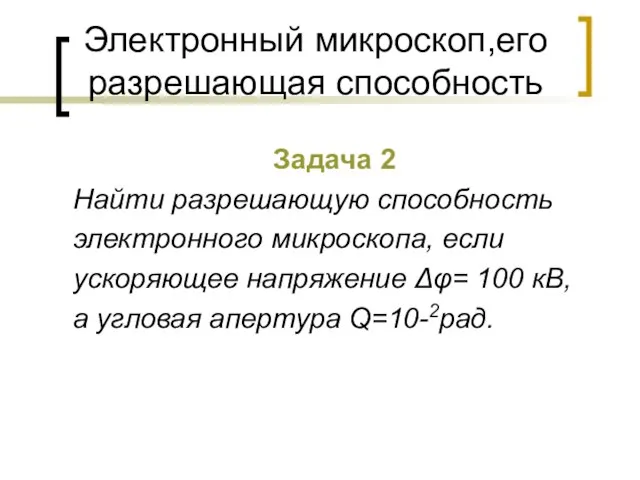 Электронный микроскоп,его разрешающая способность Задача 2 Найти разрешающую способность электронного микроскопа, если