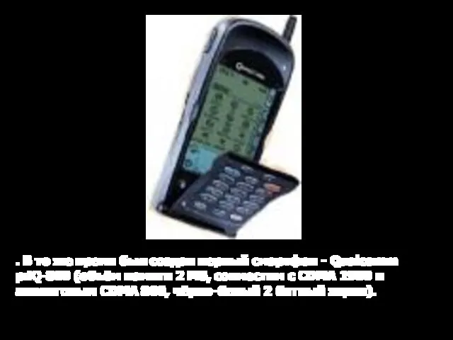 . В то же время был создан первый смартфон - Qualcomm pdQ-800