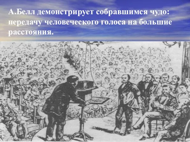 А.Белл демонстрирует собравшимся чудо: передачу человеческого голоса на большие расстояния.