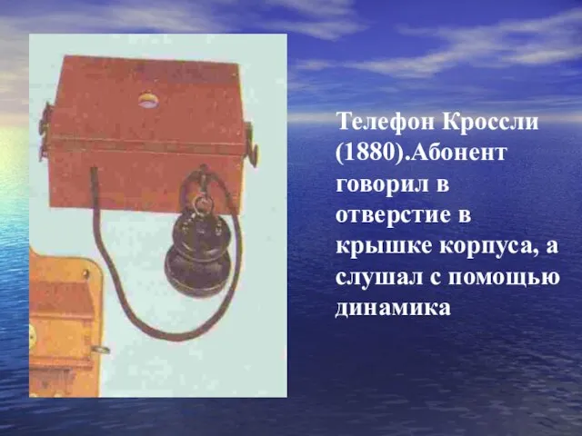 Телефон Кроссли (1880).Абонент говорил в отверстие в крышке корпуса, а слушал с помощью динамика