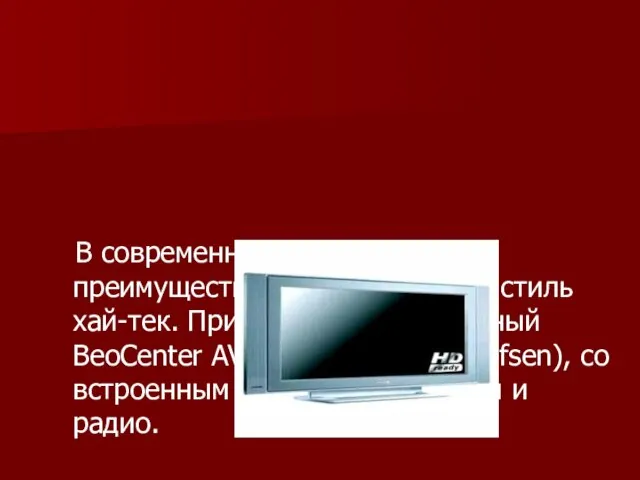 В современных телевизорах преимущественно используется стиль хай-тек. Пример - широкоэкранный BeoCenter AV5