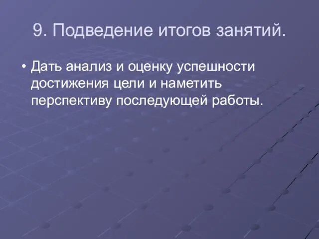 9. Подведение итогов занятий. Дать анализ и оценку успешности достижения цели и наметить перспективу последующей работы.