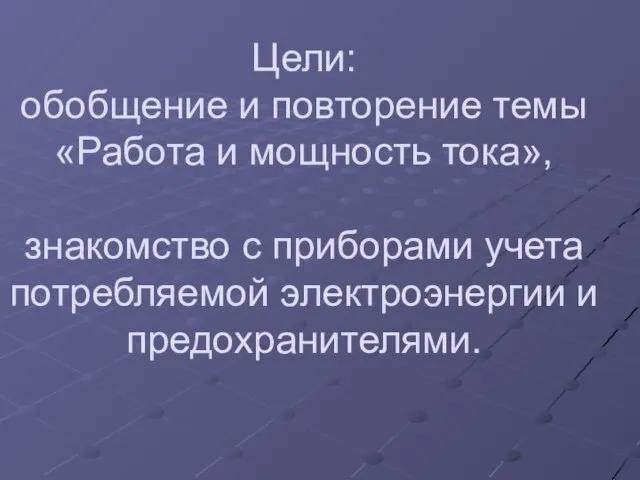 Цели: обобщение и повторение темы «Работа и мощность тока», знакомство с приборами