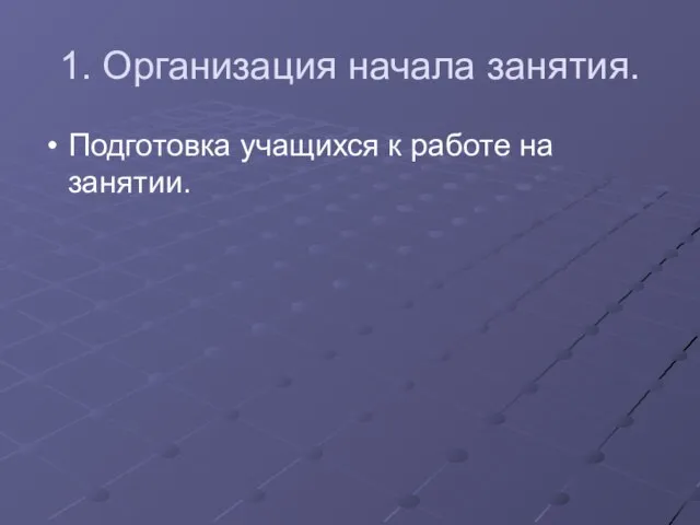 1. Организация начала занятия. Подготовка учащихся к работе на занятии.