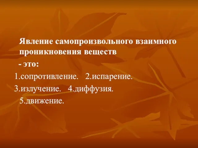 Явление самопроизвольного взаимного проникновения веществ - это: 1.сопротивление. 2.испарение. 3.излучение. 4.диффузия. 5.движение.