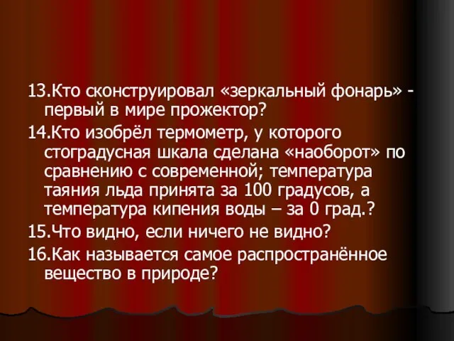 13.Кто сконструировал «зеркальный фонарь» - первый в мире прожектор? 14.Кто изобрёл термометр,