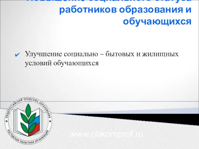 Повышение социального статуса работников образования и обучающихся Улучшение социально – бытовых и жилищных условий обучающихся www.obkomprof.ru