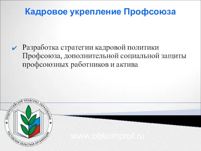 Кадровое укрепление Профсоюза Разработка стратегии кадровой политики Профсоюза, дополнительной социальной защиты профсоюзных работников и актива www.obkomprof.ru