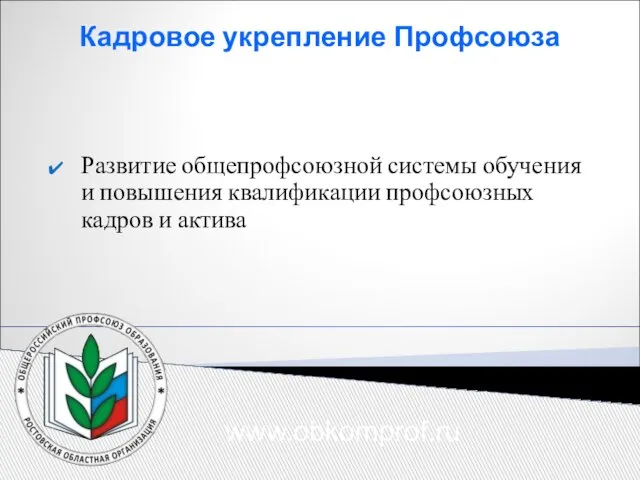 Кадровое укрепление Профсоюза Развитие общепрофсоюзной системы обучения и повышения квалификации профсоюзных кадров и актива www.obkomprof.ru