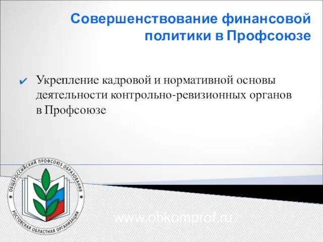 Совершенствование финансовой политики в Профсоюзе Укрепление кадровой и нормативной основы деятельности контрольно-ревизионных органов в Профсоюзе www.obkomprof.ru