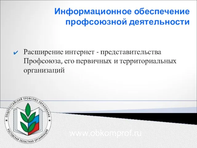 Информационное обеспечение профсоюзной деятельности Расширение интернет - представительства Профсоюза, его первичных и территориальных организаций www.obkomprof.ru