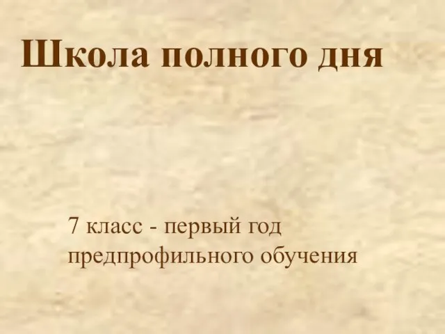 Школа полного дня 7 класс - первый год предпрофильного обучения