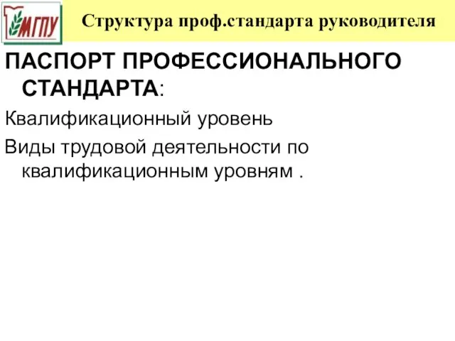 Структура проф.стандарта руководителя ПАСПОРТ ПРОФЕССИОНАЛЬНОГО СТАНДАРТА: Квалификационный уровень Виды трудовой деятельности по квалификационным уровням .